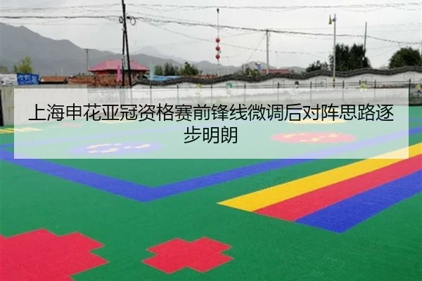 上海申花亚冠资格赛前锋线微调后对阵思路逐步明朗